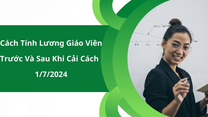 Cách Tính Lương Giáo Viên Trước Và Sau Khi Cải Cách 1/7/2024