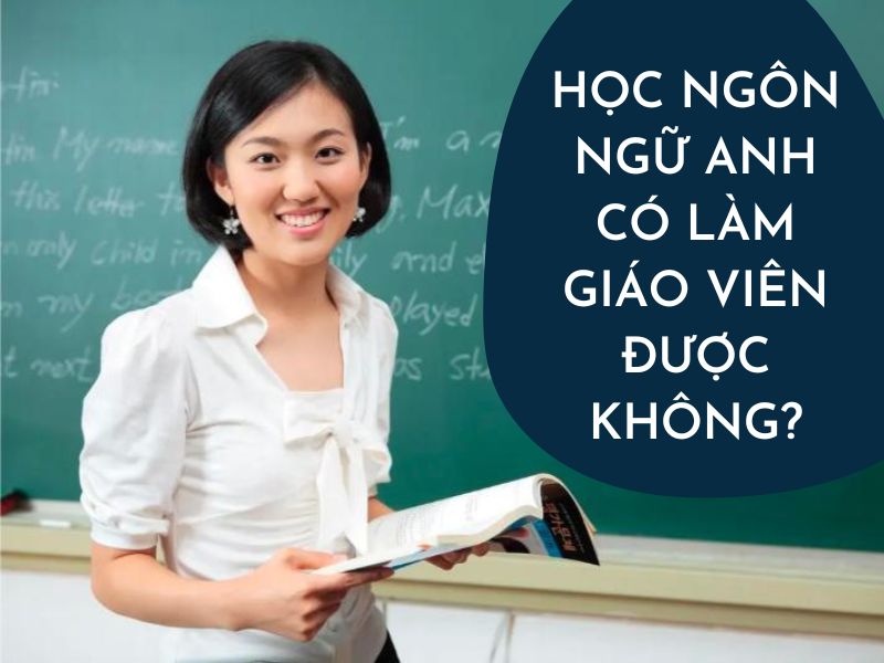 Học Ngôn Ngữ Anh Có Làm Giáo Viên Được Không?